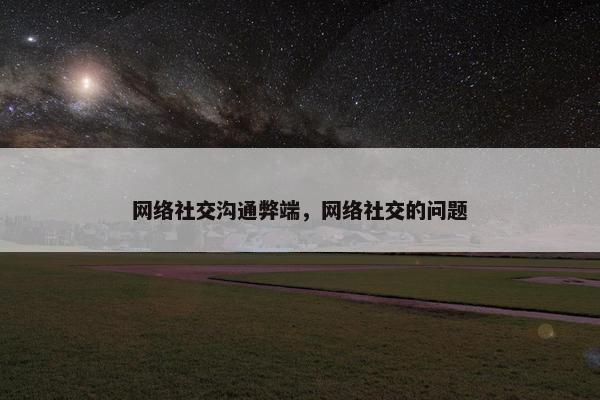 网络社交沟通弊端，网络社交的问题