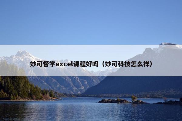 妙可督学excel课程好吗（妙可科技怎么样）