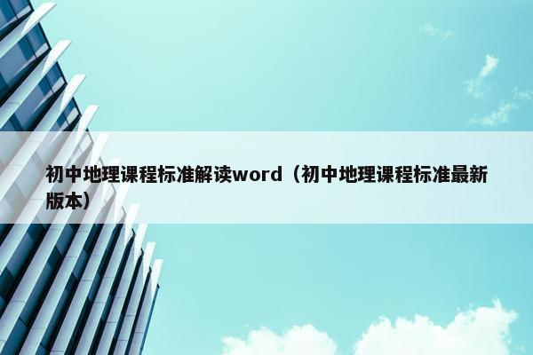 初中地理课程标准解读word（初中地理课程标准最新版本）