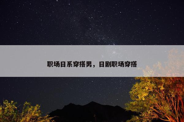 职场日系穿搭男，日剧职场穿搭