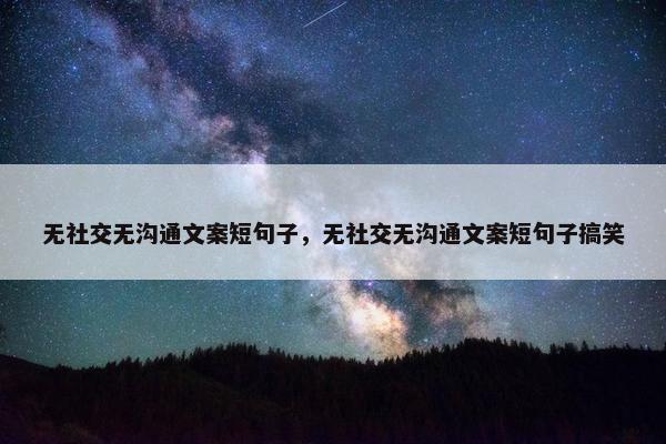 无社交无沟通文案短句子，无社交无沟通文案短句子搞笑