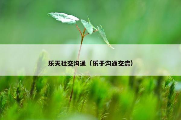 乐天社交沟通（乐于沟通交流）
