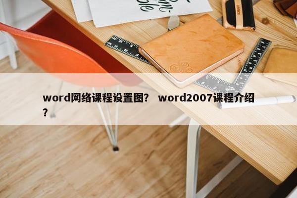 word网络课程设置图？ word2007课程介绍？