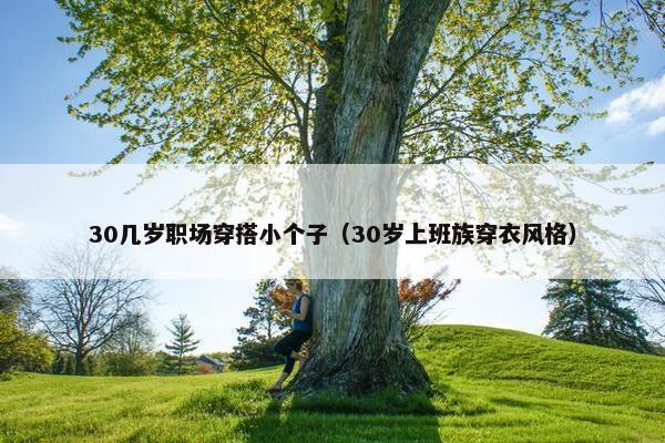 30几岁职场穿搭小个子（30岁上班族穿衣风格）