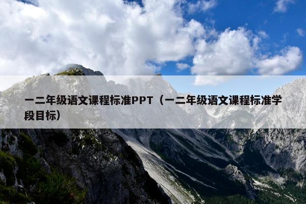 一二年级语文课程标准PPT（一二年级语文课程标准学段目标）