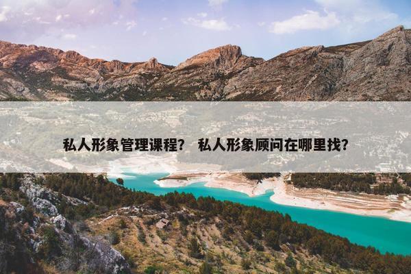 私人形象管理课程？ 私人形象顾问在哪里找？