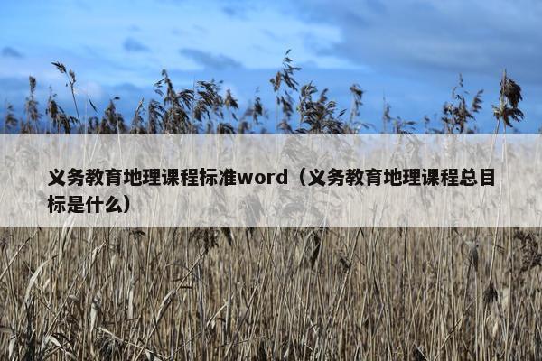 义务教育地理课程标准word（义务教育地理课程总目标是什么）