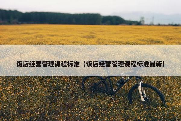 饭店经营管理课程标准（饭店经营管理课程标准最新）