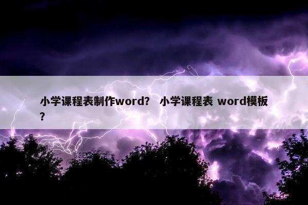 小学课程表制作word？ 小学课程表 word模板？