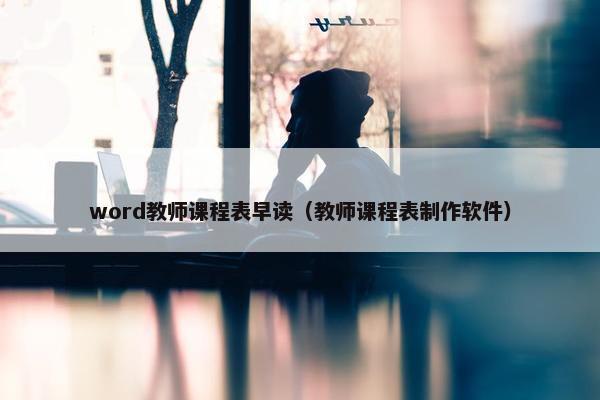 word教师课程表早读（教师课程表制作软件）
