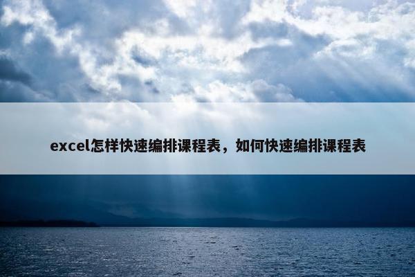 excel怎样快速编排课程表，如何快速编排课程表