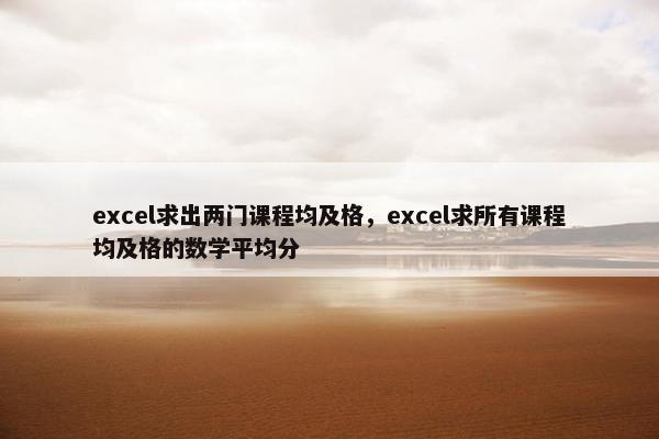 excel求出两门课程均及格，excel求所有课程均及格的数学平均分