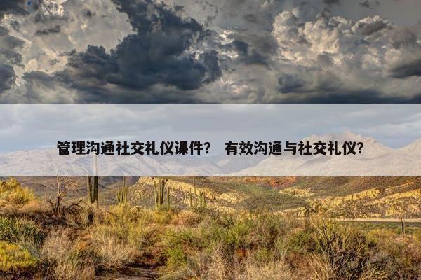 管理沟通社交礼仪课件？ 有效沟通与社交礼仪？