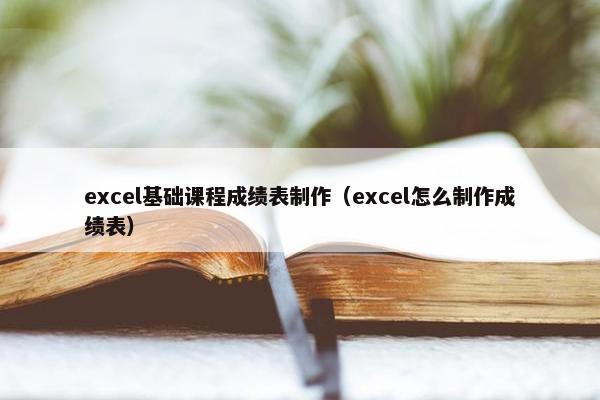 excel基础课程成绩表制作（excel怎么制作成绩表）