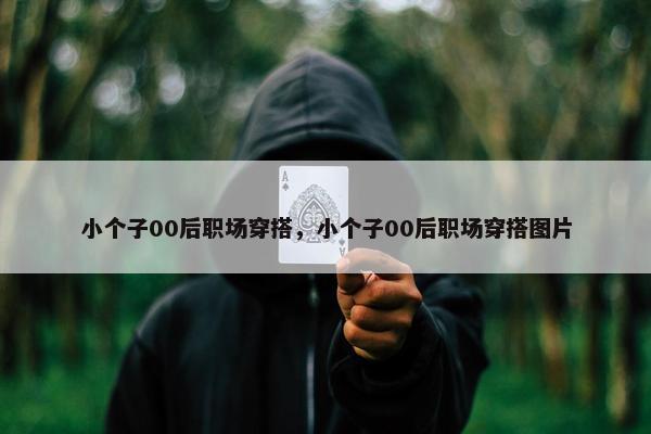 小个子00后职场穿搭，小个子00后职场穿搭图片