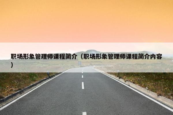 职场形象管理师课程简介（职场形象管理师课程简介内容）