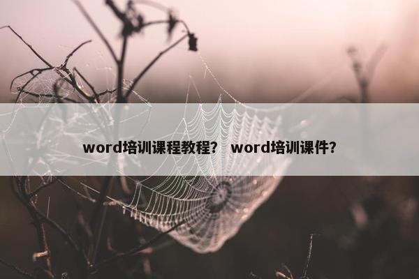 word培训课程教程？ word培训课件？