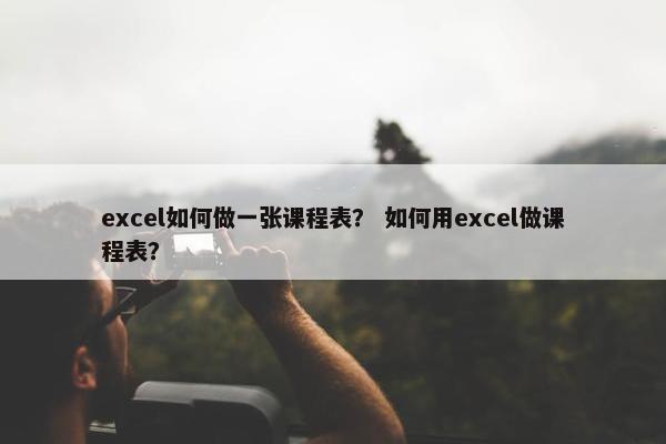 excel如何做一张课程表？ 如何用excel做课程表？