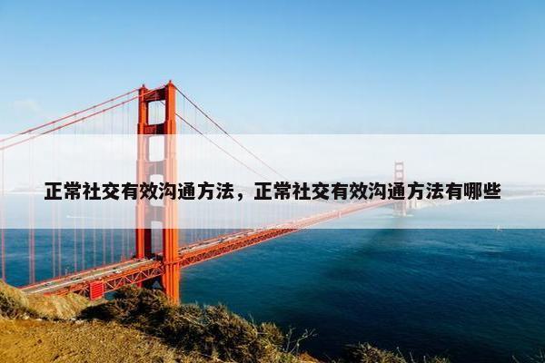 正常社交有效沟通方法，正常社交有效沟通方法有哪些