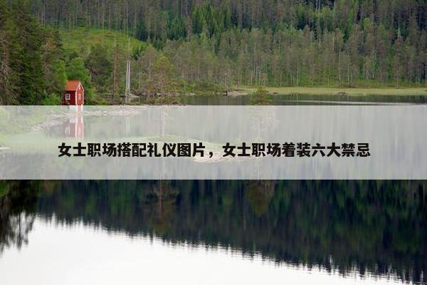 女士职场搭配礼仪图片，女士职场着装六大禁忌