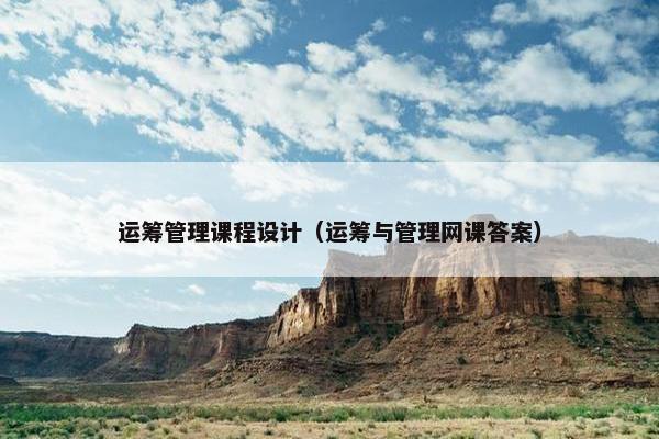 运筹管理课程设计（运筹与管理网课答案）
