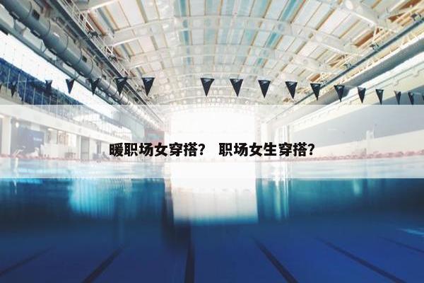 暖职场女穿搭？ 职场女生穿搭？