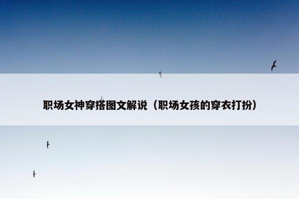 职场女神穿搭图文解说（职场女孩的穿衣打扮）