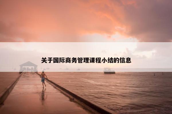 关于国际商务管理课程小结的信息