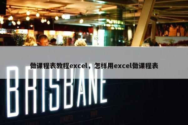 做课程表教程excel，怎样用excel做课程表