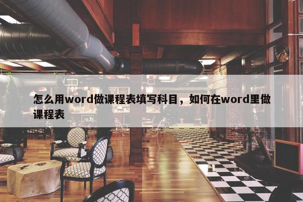 怎么用word做课程表填写科目，如何在word里做课程表