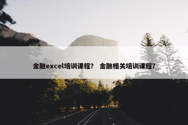 金融excel培训课程？ 金融相关培训课程？