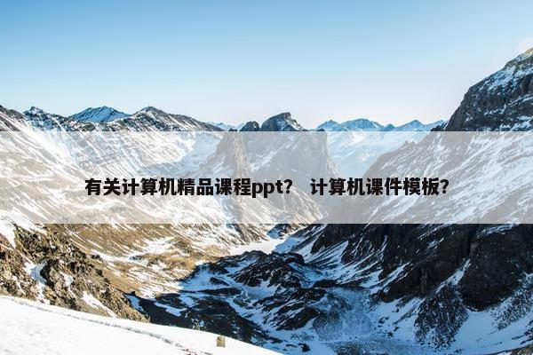 有关计算机精品课程ppt？ 计算机课件模板？