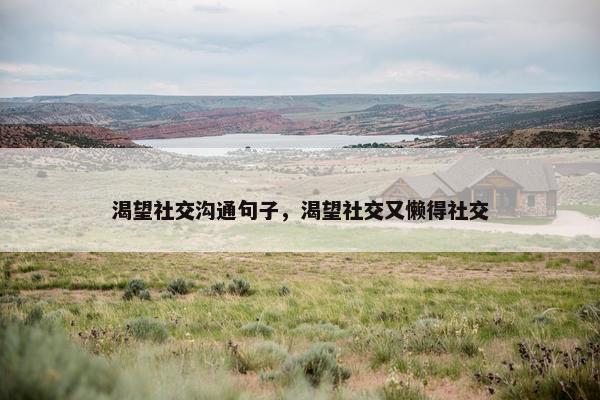 渴望社交沟通句子，渴望社交又懒得社交