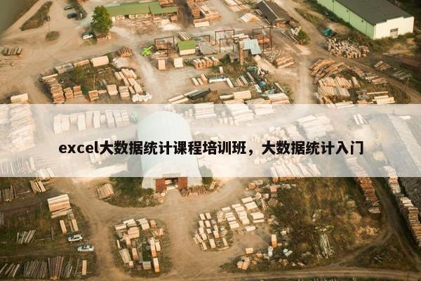 excel大数据统计课程培训班，大数据统计入门