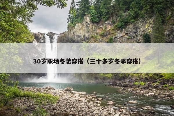 30岁职场冬装穿搭（三十多岁冬季穿搭）