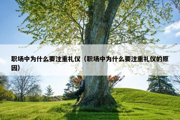 职场中为什么要注重礼仪（职场中为什么要注重礼仪的原因）