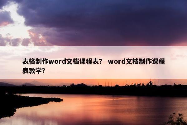 表格制作word文档课程表？ word文档制作课程表教学？