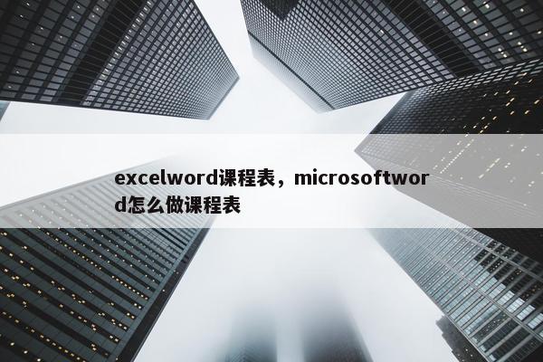 excelword课程表，microsoftword怎么做课程表