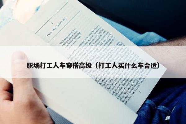 职场打工人车穿搭高级（打工人买什么车合适）
