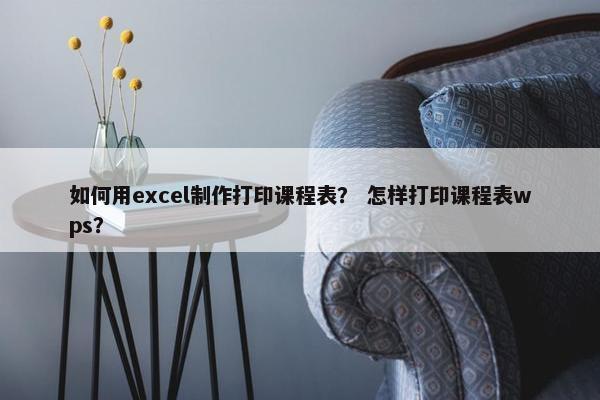 如何用excel制作打印课程表？ 怎样打印课程表wps？