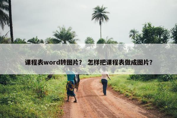 课程表word转图片？ 怎样把课程表做成图片？