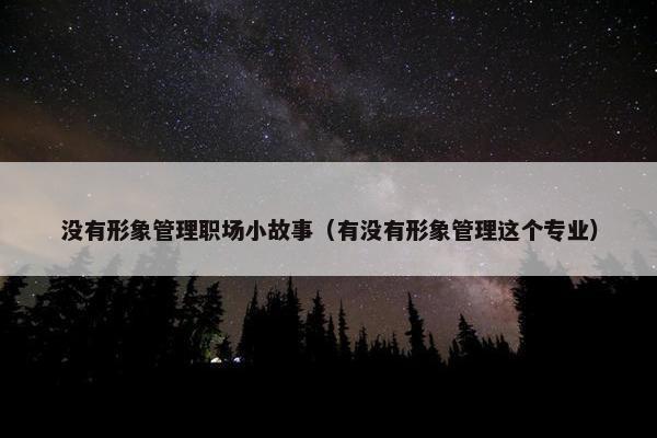 没有形象管理职场小故事（有没有形象管理这个专业）
