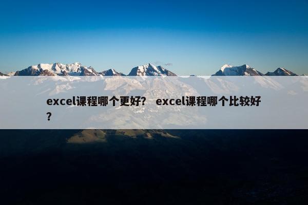 excel课程哪个更好？ excel课程哪个比较好？