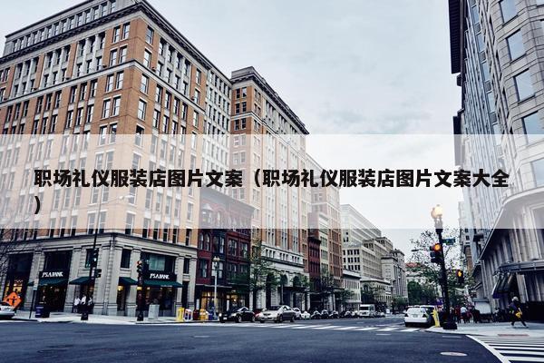 职场礼仪服装店图片文案（职场礼仪服装店图片文案大全）