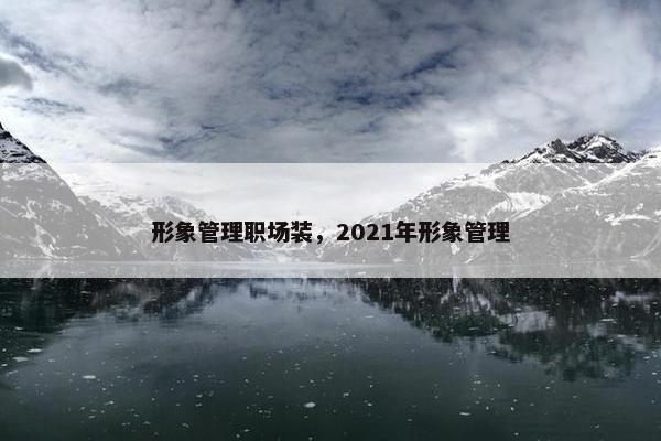 形象管理职场装，2021年形象管理