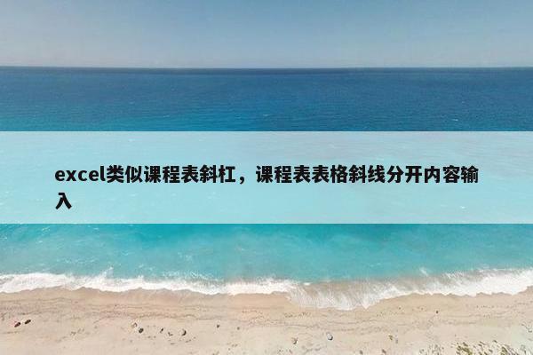 excel类似课程表斜杠，课程表表格斜线分开内容输入