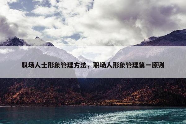 职场人士形象管理方法，职场人形象管理第一原则