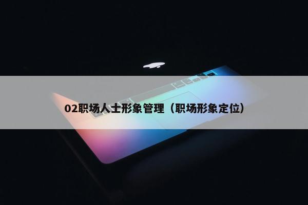 02职场人士形象管理（职场形象定位）