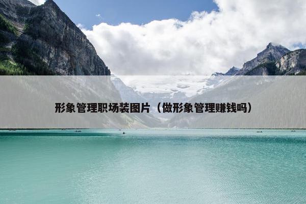 形象管理职场装图片（做形象管理赚钱吗）