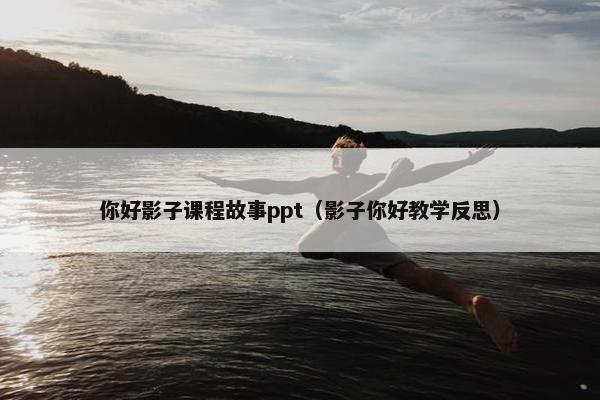 你好影子课程故事ppt（影子你好教学反思）